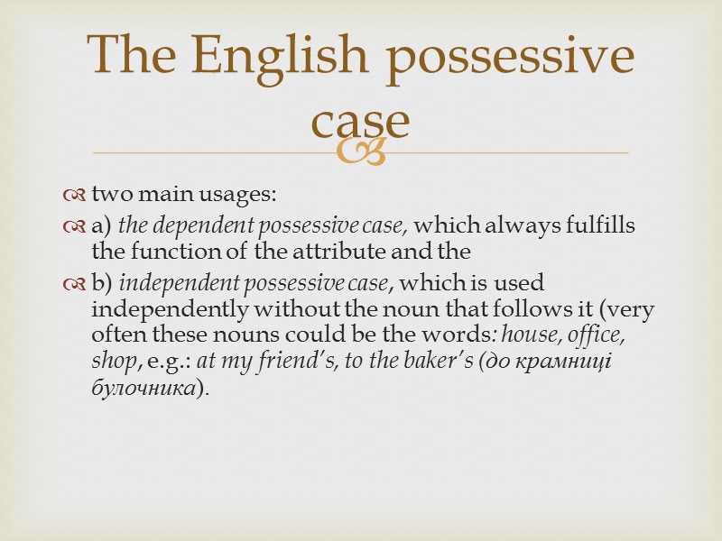 two main usages:  a) the dependent possessive case, which always fulfills the function
